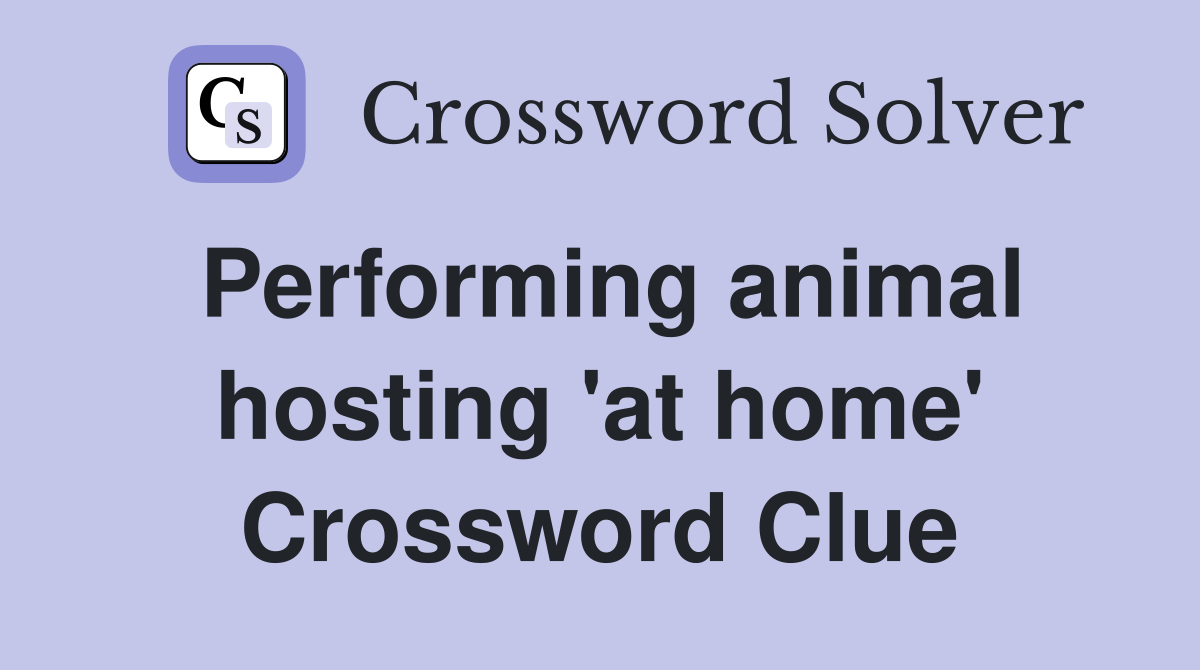 Performing animal hosting at home Crossword Clue Answers
